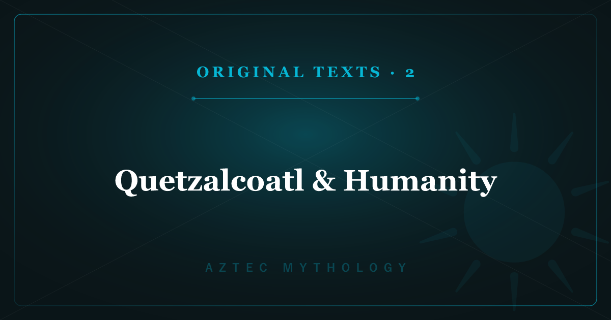 Aztec Mythology's Original Texts 2: Quetzalcoatl & Humanity